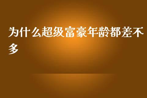 为什么超级富豪年龄都差不多_https://wap.yjjixie.cn_保险理财_第1张