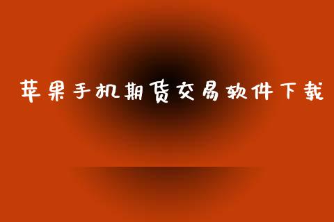 苹果手机期货交易软件下载_https://wap.yjjixie.cn_港股行情_第1张