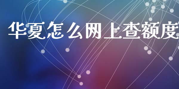 华夏怎么网上查额度_https://wap.yjjixie.cn_证券市场_第1张