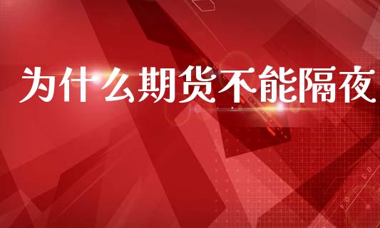 为什么期货不能隔夜_https://wap.yjjixie.cn_证券市场_第1张