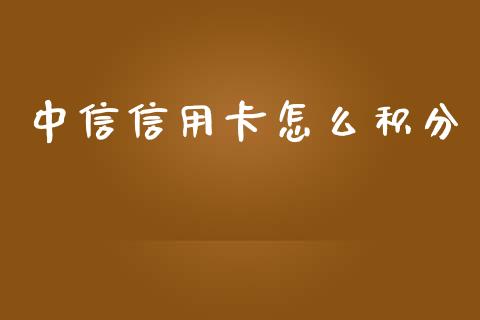 中信信用卡怎么积分_https://wap.yjjixie.cn_保险理财_第1张