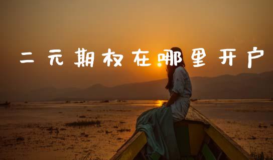 二元期权在哪里开户_https://wap.yjjixie.cn_商业资讯_第1张