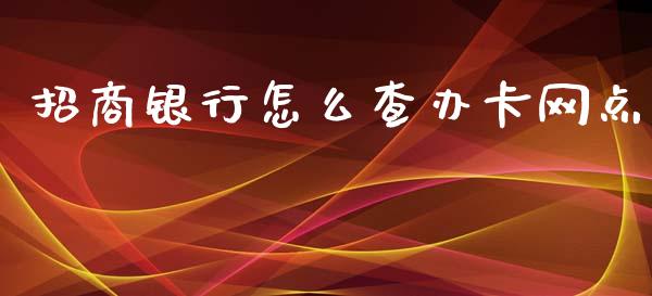 招商银行怎么查办卡网点_https://wap.yjjixie.cn_证券市场_第1张