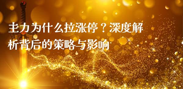 主力为什么拉涨停？深度解析背后的策略与影响_https://wap.yjjixie.cn_保险理财_第1张