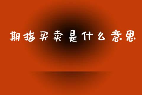 期指买卖是什么意思_https://wap.yjjixie.cn_保险理财_第1张
