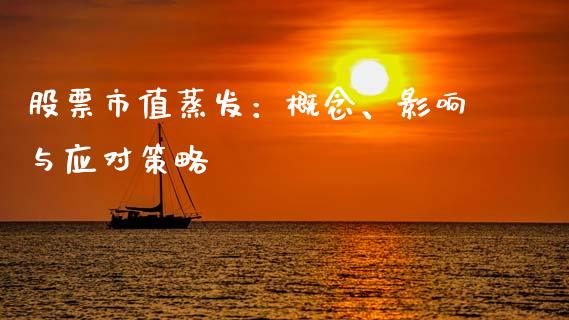 股票市值蒸发:概念、影响与应对策略_证券市场_第1张_商业资讯_保险理财_证券市场_港股行情 股票市值蒸发:概念、影响与应对策略_https://wap.yjjixie.cn_证券市场_第1张