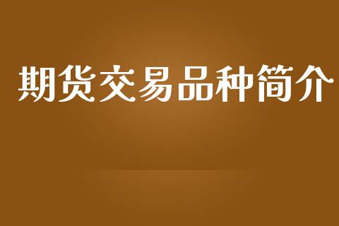 期货交易品种简介_https://wap.yjjixie.cn_商业资讯_第1张