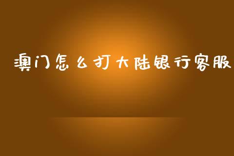 澳门怎么打大陆银行客服_https://wap.yjjixie.cn_证券市场_第1张