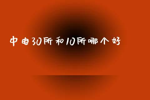 中电30所和10所哪个好_https://wap.yjjixie.cn_证券市场_第1张