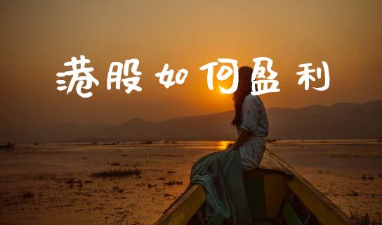 港股如何盈利_https://wap.yjjixie.cn_保险理财_第1张