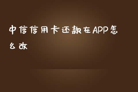 中信信用卡还款在APP怎么改_https://wap.yjjixie.cn_商业资讯_第1张