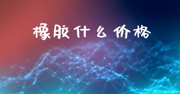橡胶什么价格_https://wap.yjjixie.cn_保险理财_第1张