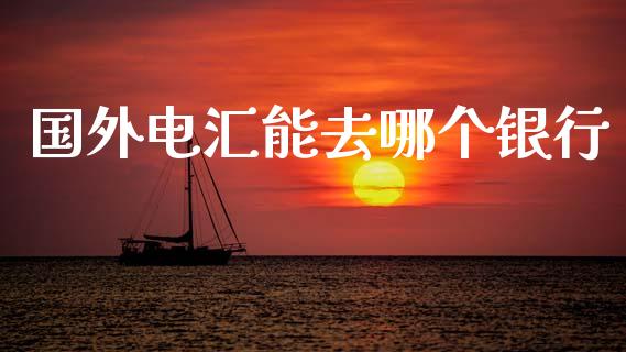 国外电汇能去哪个银行_https://wap.yjjixie.cn_证券市场_第1张