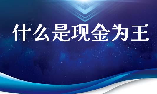 什么是现金为王_https://wap.yjjixie.cn_证券市场_第1张