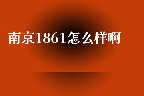 南京1861怎么样啊_https://wap.yjjixie.cn_证券市场_第1张