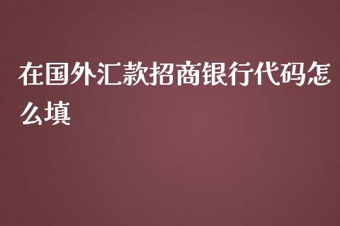 在国外汇款招商银行代码怎么填_https://wap.yjjixie.cn_证券市场_第1张