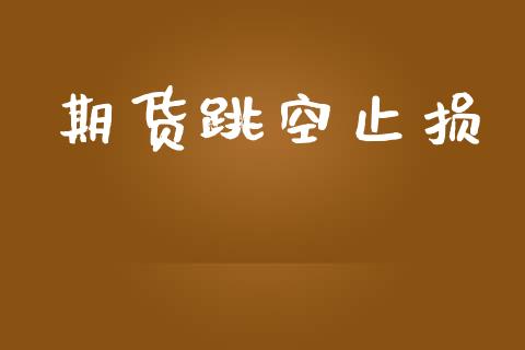 期货跳空止损_https://wap.yjjixie.cn_港股行情_第1张