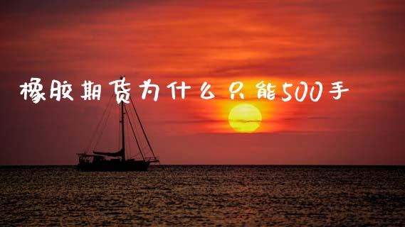 橡胶期货为什么只能500手_https://wap.yjjixie.cn_商业资讯_第1张