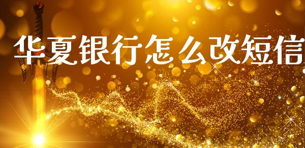 华夏银行怎么改短信_https://wap.yjjixie.cn_证券市场_第1张