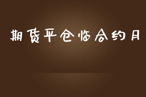 期货平仓临合约月_https://wap.yjjixie.cn_证券市场_第1张