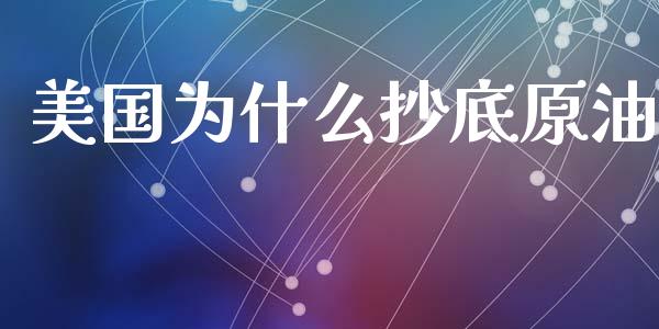 美国为什么抄底原油_https://wap.yjjixie.cn_保险理财_第1张