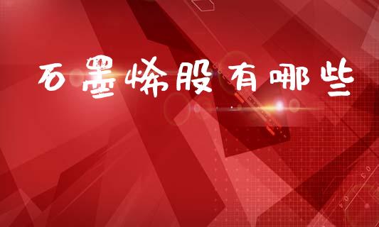 石墨烯股有哪些_https://wap.yjjixie.cn_港股行情_第1张