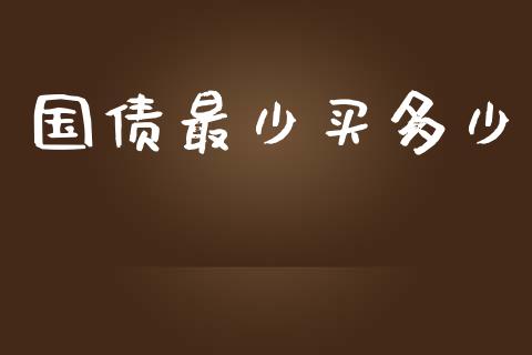 国债最少买多少_https://wap.yjjixie.cn_商业资讯_第1张