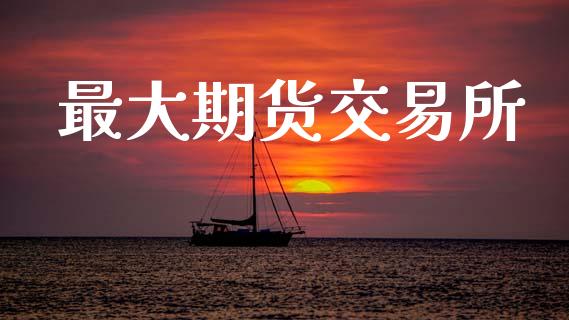 最大期货交易所_https://wap.yjjixie.cn_港股行情_第1张