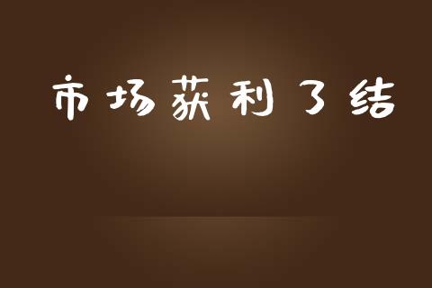 市场获利了结_https://wap.yjjixie.cn_证券市场_第1张