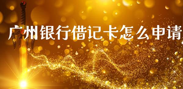 广州银行借记卡怎么申请_https://wap.yjjixie.cn_保险理财_第1张