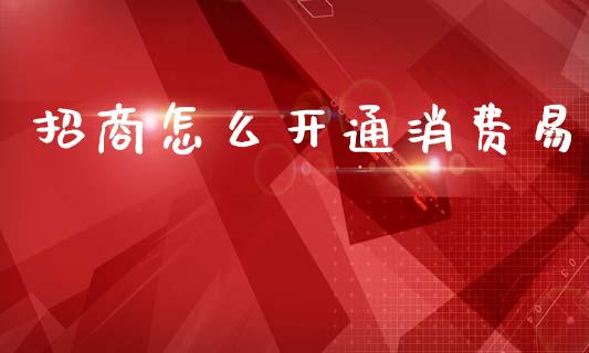 招商怎么开通消费易_https://wap.yjjixie.cn_证券市场_第1张