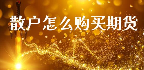 散户怎么购买期货_https://wap.yjjixie.cn_保险理财_第1张
