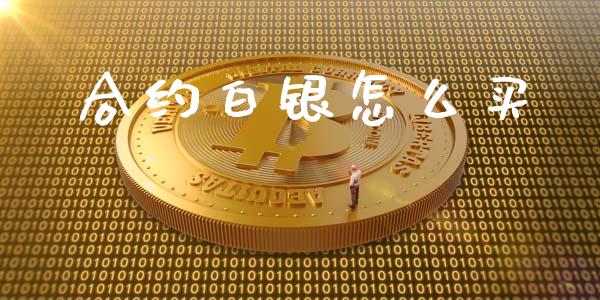 合约白银怎么买_https://wap.yjjixie.cn_商业资讯_第1张
