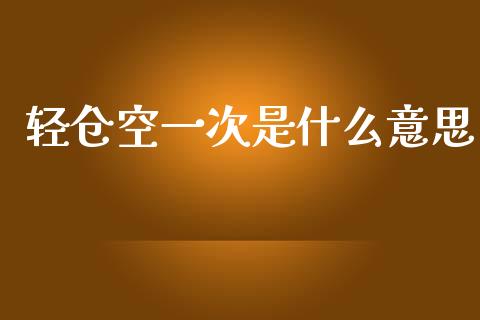 轻仓空一次是什么意思_https://wap.yjjixie.cn_港股行情_第1张