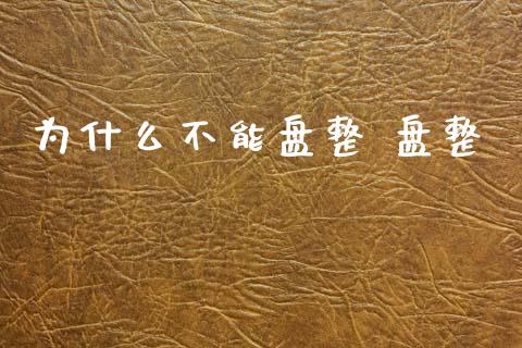 为什么不能盘整 盘整_https://wap.yjjixie.cn_保险理财_第1张