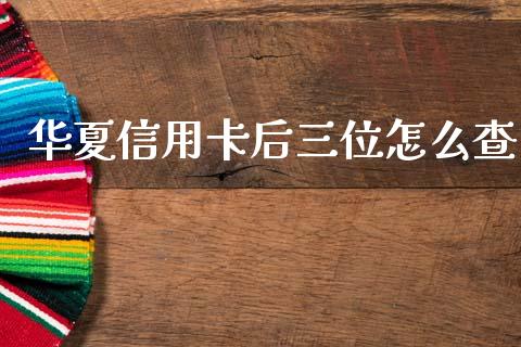 华夏信用卡后三位怎么查_https://wap.yjjixie.cn_港股行情_第1张