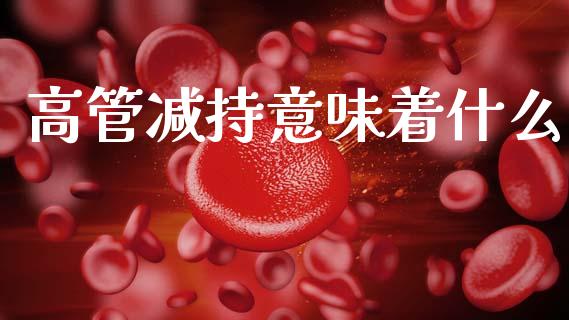高管减持意味着什么_https://wap.yjjixie.cn_证券市场_第1张