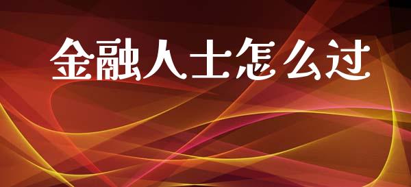 金融人士怎么过_https://wap.yjjixie.cn_港股行情_第1张