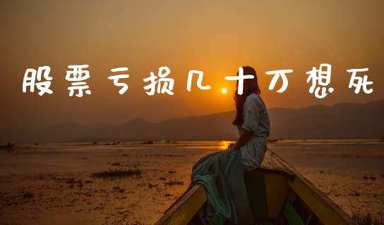 股票亏损几十万想死_https://wap.yjjixie.cn_保险理财_第1张