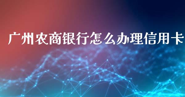 广州农商银行怎么办理信用卡_https://wap.yjjixie.cn_证券市场_第1张