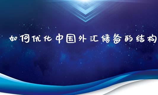 如何优化中国外汇储备的结构_https://wap.yjjixie.cn_保险理财_第1张