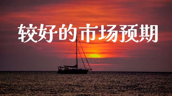 较好的市场预期_https://wap.yjjixie.cn_商业资讯_第1张
