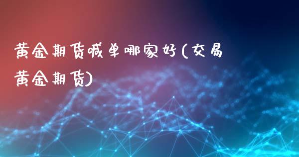 黄金期货喊单哪家好(交易黄金期货)_保险理财_第1张_商业资讯_保险理财_证券市场_港股行情 黄金期货喊单哪家好(交易黄金期货)_https://wap.yjjixie.cn_保险理财_第1张