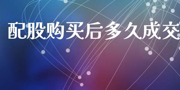 配股购买后多久成交_https://wap.yjjixie.cn_商业资讯_第1张