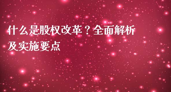 什么是股权改革?全面解析及实施要点_保险理财_第1张_商业资讯_保险理财_证券市场_港股行情 什么是股权改革?全面解析及实施要点_https://wap.yjjixie.cn_保险理财_第1张