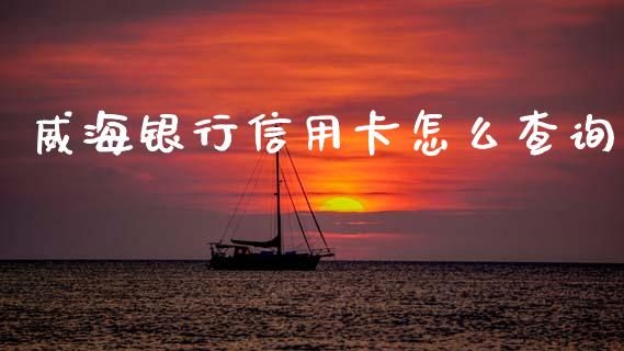 威海银行信用卡怎么查询_https://wap.yjjixie.cn_保险理财_第1张