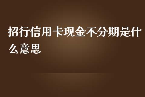 招行信用卡现金不分期是什么意思_https://wap.yjjixie.cn_证券市场_第1张