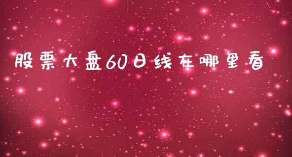 股票大盘60日线在哪里看_https://wap.yjjixie.cn_证券市场_第1张