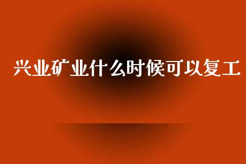 兴业矿业什么时候可以复工_https://wap.yjjixie.cn_保险理财_第1张