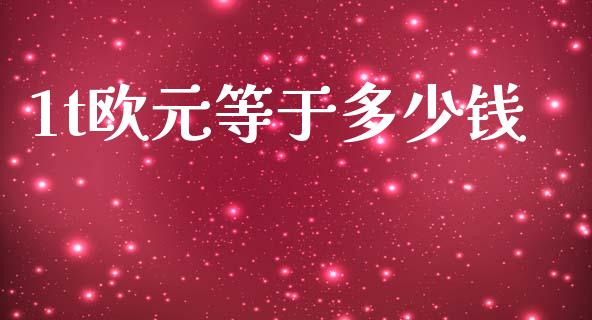 1t欧元等于多少钱_https://wap.yjjixie.cn_商业资讯_第1张